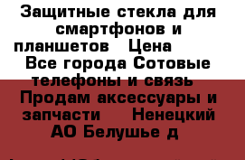 Защитные стекла для смартфонов и планшетов › Цена ­ 100 - Все города Сотовые телефоны и связь » Продам аксессуары и запчасти   . Ненецкий АО,Белушье д.